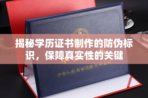保康揭秘学历证书制作的防伪标识，保障真实性的关键