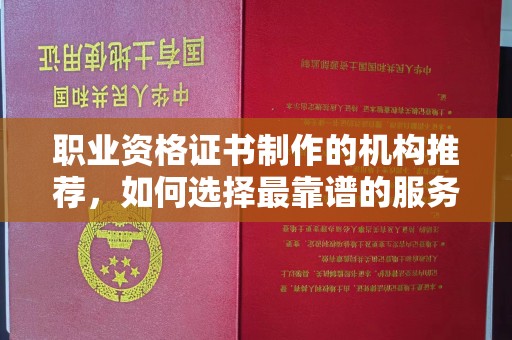鄞州职业资格证书制作的机构推荐，如何选择最靠谱的服务商？
